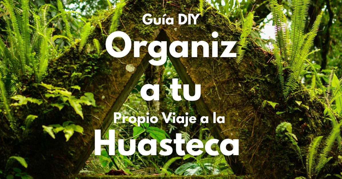 Guía DIY: Organiza tu Propio Viaje a la Huasteca (Paso a Paso y Sin Estrés)